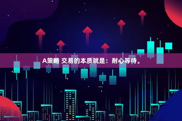 A策略 交易的本质就是：耐心等待。