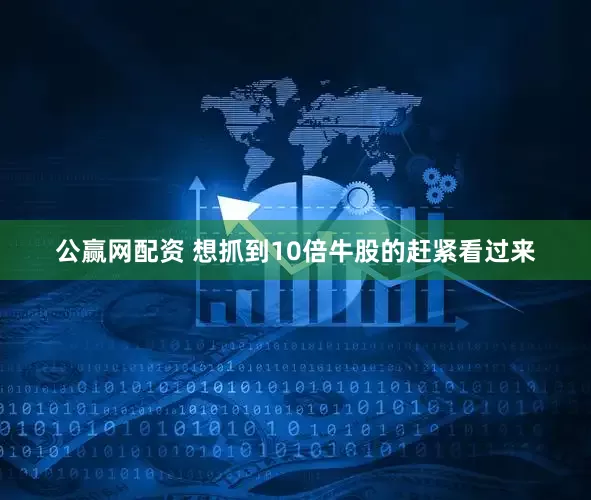 公赢网配资 想抓到10倍牛股的赶紧看过来