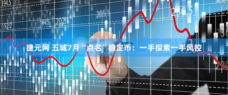 捷元网 五城7月“点名”稳定币：一手探索一手风控
