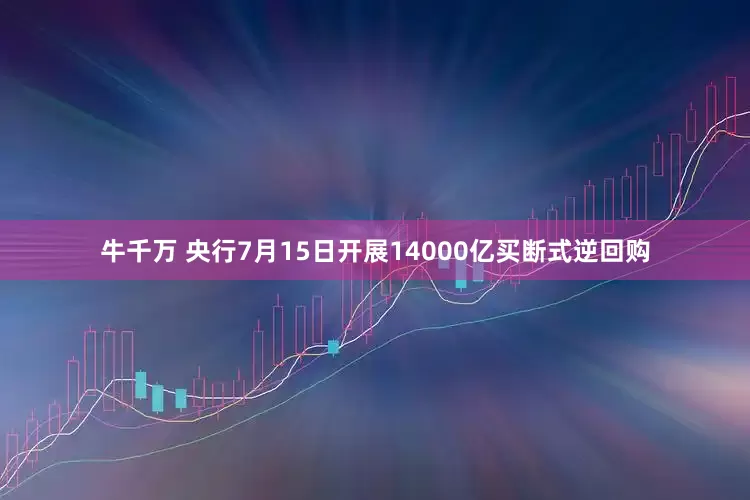 牛千万 央行7月15日开展14000亿买断式逆回购