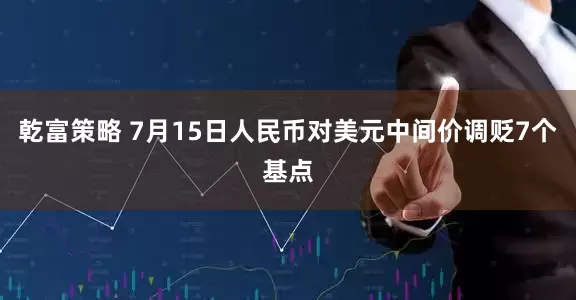 乾富策略 7月15日人民币对美元中间价调贬7个基点