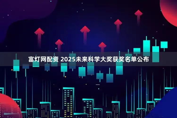 富灯网配资 2025未来科学大奖获奖名单公布